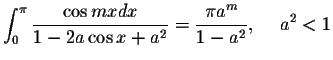 $\displaystyle\int_{0}^{\pi}\displaystyle \frac{\cos mx dx}{1-2a\cos x+a^2}=\displaystyle \frac{\pi a^m}{1-a^2},\hspace{.2in}a^2<1$