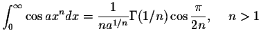 $\displaystyle\int_{0}^{\infty}\cos ax^n dx=\displaystyle \frac{1}{na^{1/n}}\Gamma(1/n)\cos\displaystyle \frac{\pi}{2n},\hspace{.2in}n>1$