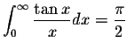 $\displaystyle\int_{0}^{\infty}\displaystyle \frac{\tan x}{x}dx=\displaystyle \frac{\pi}{2}$