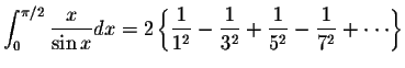 $\displaystyle\int_{0}^{\pi/2}\displaystyle \frac{x}{\sin x}dx=2\left\{ \display...
...displaystyle \frac{1}{5^2}-\displaystyle \frac{1}{7^2}+\cdot\cdot\cdot \right\}$