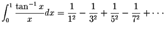 $\displaystyle\int_{0}^{1}\displaystyle \frac{\tan^{-1}x}{x}dx=\displaystyle \fr...
...}{3^2}+\displaystyle \frac{1}{5^2}-\displaystyle \frac{1}{7^2}+ \cdot\cdot\cdot$