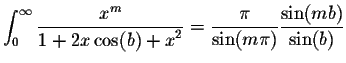 $\displaystyle \int_{0}^{\infty} \frac{x^m}{\displaystyle1 + 2x \cos(b) + x^2} = \displaystyle \frac{\pi}{\sin(m\pi)} \displaystyle \frac{\sin(mb)}{\sin(b)}$